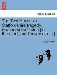 The Two Houses: a Staffordshire tragedy. (Founded on facts.) [In three acts and in verse, etc.] by George Griffith - 2011-02-16