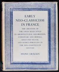 Early Neo-Classicism in France The Creation of the Louis Seize Style in Architectural Decoration, Furniture and Ormolu, Gold and Silver, and Sevres Porcelain in the Mid-Eighteenth Century