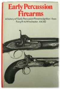 Early Percussion Firearms: A History of Early Percussion Ignition - from Forsyth to Winchester...