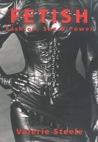 Fetish: Fashion, Sex, and Power: Fashion, Sex &amp; Power by Steele, Valerie