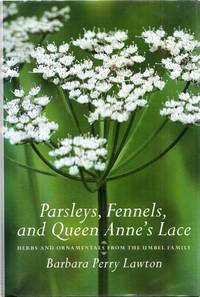 Parsleys, Fennels and Queen Anne's Lace. Herbs and Ornamentals from the Umbel Family by Barbara Perry Lawton - 1st Edition - 2007 - from Adelaide Booksellers (SKU: BIB276339)