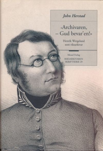 “Archivaren, -Gud bevarèn!”. Henrik Wergeland som…
