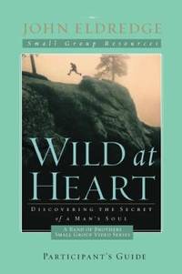 Wild at Heart : A Band of Brothers Small Group Participant's Guide