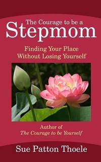 The Courage to Be a Stepmom : Finding Your Place Without Losing Yourself