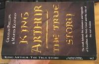 King Arthur Â&#150; the true story Â&#150; and the truth behind the romance and legions of Excalibur, the holy Grail, and the site of the real Avalon