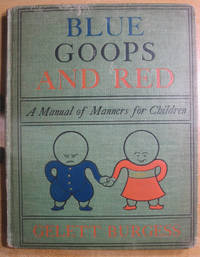 Blue Goops and Red: A Manual of Polite Deportment for Children who would be Good Showing How &amp; How Not to Behave Everywhere; With Illustrations by Burgess, Gelett - 1909