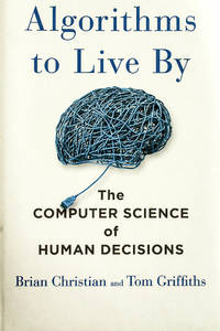 Algorithms to Live By: The Computer Science of Human Decisions
