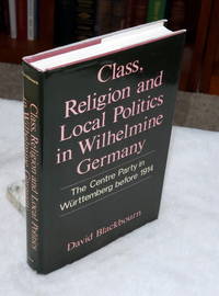 Class, Religion and Local Politics in Wilhelmine Germany:  The Centre Party in Wurttemberg Before...