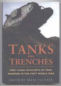 TANKS AND TRENCHES:  FIRST HAND ACCOUNTS OF TANK WARFARE IN THE FIRST WORLD WAR.