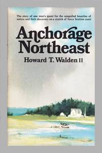 Anchorage Northeast. The Story of One Man's Quest for the Unspoiled Bounties of Nature and Their Discovery on a Stretch of Nova Scotia Coas