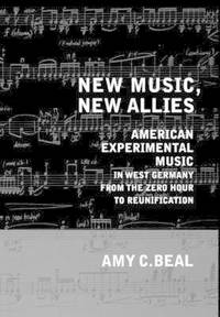 New Music, New Allies: American Experimental Music in West Germany from the Zero Hour to...