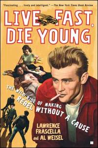 Live Fast, Die Young : The Wild Ride of Making Rebel Without a Cause