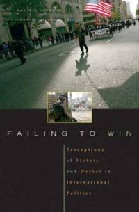 Failing to Win : Perceptions of Victory and Defeat in International Politics by Dominic D. P. Johnson; Dominic Tierney - 2006