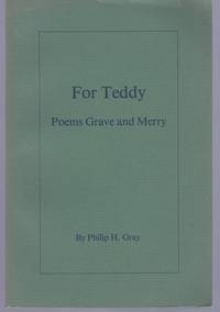 For Teddy: Poems Grave and Merry, by Philip H Gray by Philip H Gray