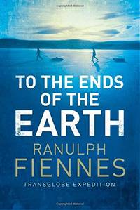 To the Ends of the Earth by Fiennes, Ranulph