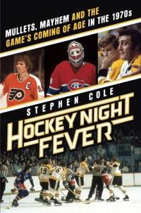 Hockey Night Fever : Mullets, Mayhem and the Game's Coming of Age in The 1970s
