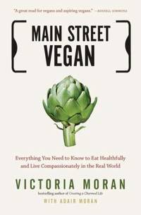 Main Street Vegan : Everything You Need to Know to Eat Healthfully and Live Compassionately in...