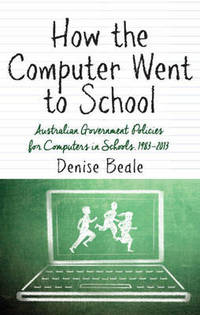 How the Computer Went to School: Australian Government Policies for Computers in Schools, 1983-2013