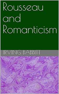 Rousseau &amp; Romanticism by Babbitt, Irving - 1977