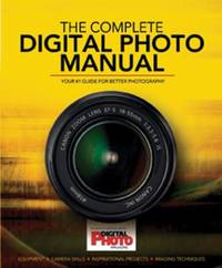 The Complete Digital Photo Manual : Your #1 Guide for Better Photography