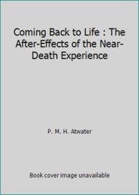 Coming Back to Life : The After-Effects of the Near-Death Experience