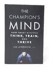 The Champion's Mind: How Great Athletes Think, Train, and Thrive
