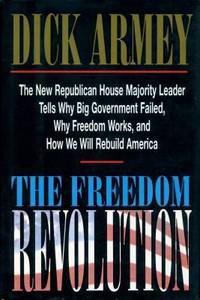 The Freedom Revolution : The New Republican House Majority Leader Tells Why Big Government Failed, Why Freedom Works, and How We Will Rebuild America by Dick Armey - 1995