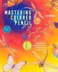 Mastering Colored Pencil: An Essential Guide to Materials, Concepts, and Techniques for Learning...