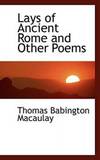 Lays of Ancient Rome and Other Poems by Thomas Babington Macaulay - 2009-01-24