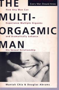 THE MULTI-ORGASMIC MAN Sexual Secrets Every Man Should Know by Chia, Mantak & Douglas Abrams - 2010