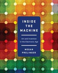 Inside the Machine : Art and Invention in the Electronic Age