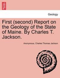 First (second) Report on the Geology of the State of Maine. By Charles T. Jackson.