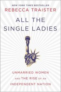 All the Single Ladies : Unmarried Women and the Rise of an Independent Nation by Rebecca Traister - 2016