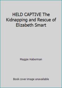 HELD CAPTIVE The Kidnapping and Rescue of Elizabeth Smart