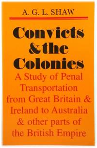 Convicts and the Colonies: A Study of Penal Transportation from Great Britain and Ireland to Australia and Other Parts of the British Empire by Shaw, A. G. L - 1998