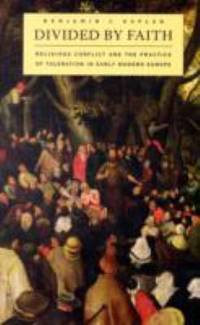 Divided by Faith : Religious Conflict and the Practice of Toleration in Early Modern Europe