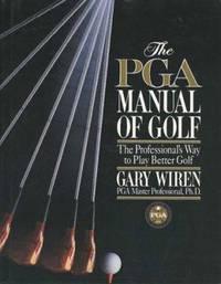 The PGA Manual of Golf : The Professional&#039;s Way to Play Better Golf by Gary Wiren - 1997