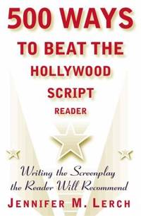 500 Ways to Beat the Hollywood Script Reader : Writing the Screenplay the Reader Will Recommend