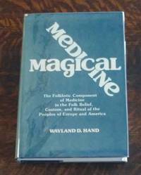 image of Magical Medicine The Folkloric Component of Medicine in the Folk Belief, Custom, and Ritual of the Peoples of Europe and America : Selected Essays O