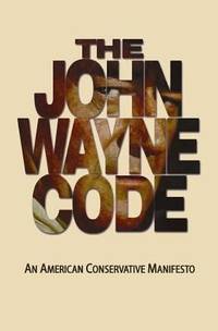 The John Wayne Code : An American Conservative Manifesto