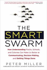 The Smart Swarm : How Understanding Flocks, Schools, and Colonies Can Make Us Better at...