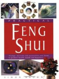 Practical Feng Shui: Arrange, Decorate and Accessorize Your Home to Promote Health, Wealth and Happiness by Simon G. Brown - 1998-05-06