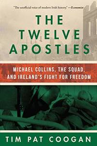 The Twelve Apostles: Michael Collins The Squad And Ireland'S Fight For Freedom