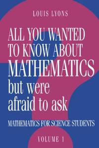 All You Wanted to Know about Mathematics But Were Afraid to Ask: Volume 1: Mathematics Applied to...