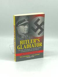 Hitler's Gladiator; The Life and Wars of Panzer Army Commander Sepp Dietrich