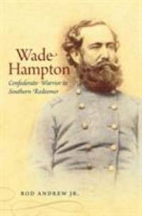 Wade Hampton : Confederate Warrior to Southern Redeemer by Rod Andrew; Andrew, Rod, Jr - 2008