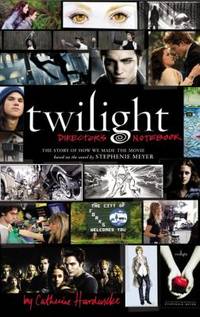 Twilight: Director's Notebook: The Story of How We Made the Movie Based on the Novel by Stephenie Meyer