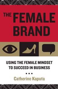 The Female Brand : Using the Female Mindset to Succeed in Business