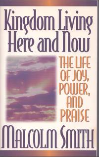 KINGDOM LIVING HERE AND NOW A Life of Joy, Power, and Praise