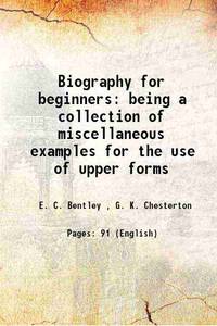 Biography for beginners being a collection of miscellaneous examples for the use of upper forms 1905 by E. C. Bentley , G. K. Chesterton - 2013